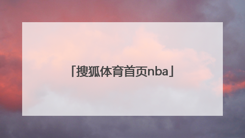 「搜狐体育首页nba」搜狐体育首页篮球
