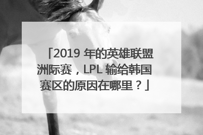 2019 年的英雄联盟洲际赛，LPL 输给韩国赛区的原因在哪里？