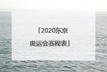 「2020东京奥运会赛程表」2020东京奥运会赛程表专题