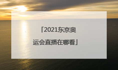 「2021东京奥运会直播在哪看」2021东京奥运会男篮直播