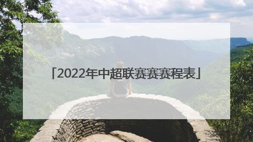 「2022年中超联赛赛赛程表」广州队中超联赛2022赛程表