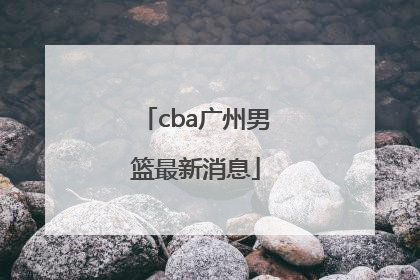 「cba广州男篮最新消息」CBA广厦男篮最新消息